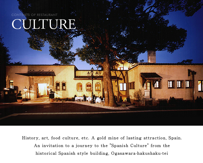 CONTENTS OF RESTAURANT CULTURE INTRO -History, art, food culture, etc. A gold mine of lasting attraction, Spain An invitation to a journey to the "Spanish Culture" from the historical Spanish style building, Ogasawara-hakushaku-tei-