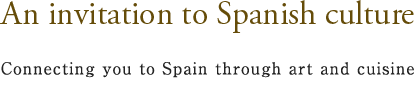 An invitation to Spanish culture　Connecting you to Spain through art and cuisine
